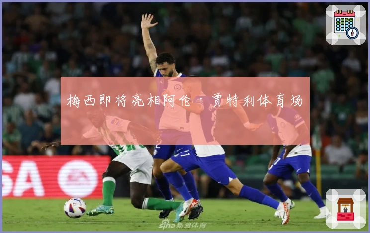 梅西即将亮相阿伦·贾特利体育场！