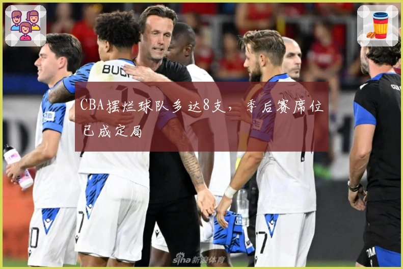 CBA摆烂球队多达8支，季后赛席位已成定局