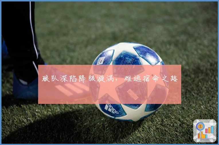 狼队深陷降级漩涡,难逃宿命之路