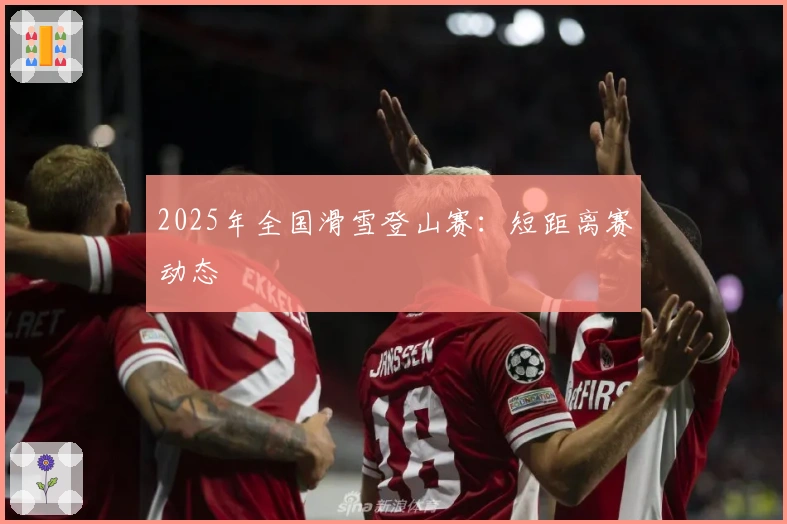 2025年全国滑雪登山赛：短距离赛动态