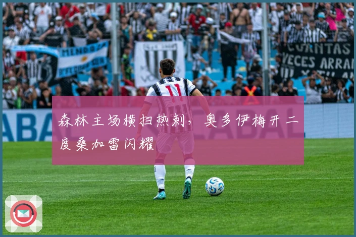 森林主场横扫热刺,奥多伊梅开二度桑加雷闪耀