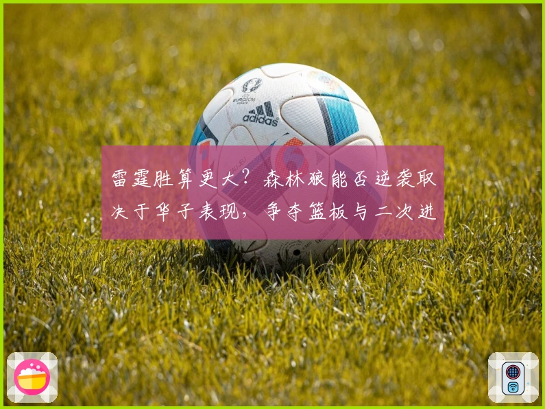 雷霆胜算更大？森林狼能否逆袭取决于华子表现，争夺篮板与二次进攻成关键