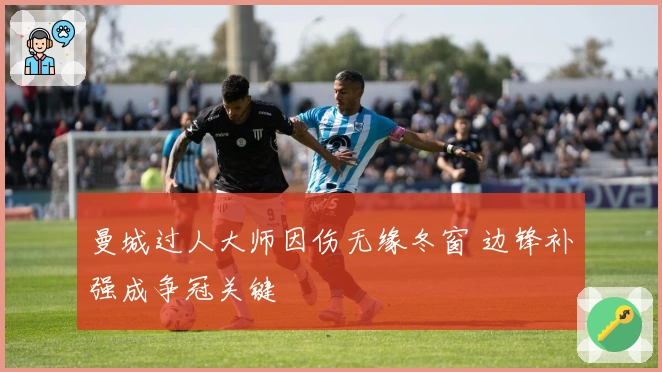 曼城过人大师因伤无缘冬窗 边锋补强成争冠关键