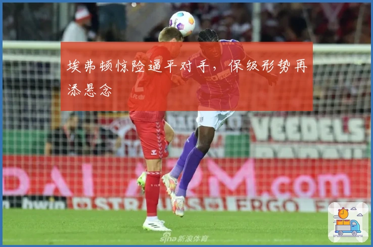 埃弗顿惊险逼平对手，保级形势再添悬念