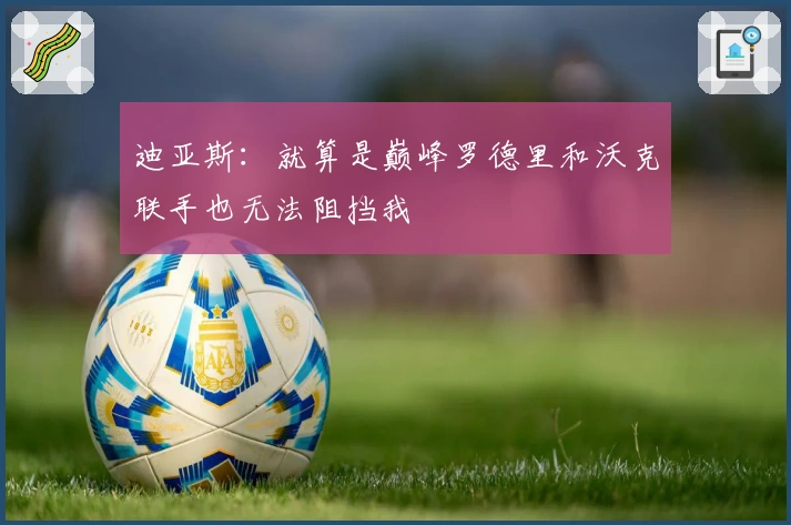 迪亚斯：就算是巅峰罗德里和沃克联手也无法阻挡我