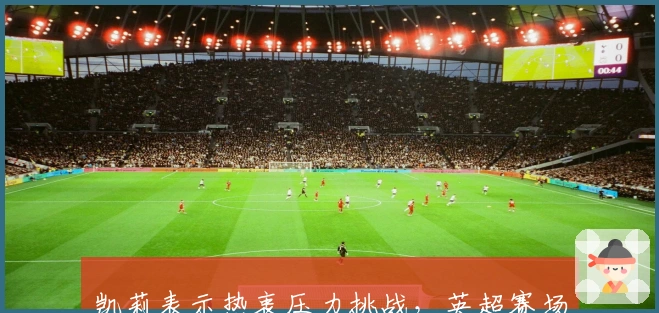 凯莉表示热衷压力挑战，英超赛场表现不俗