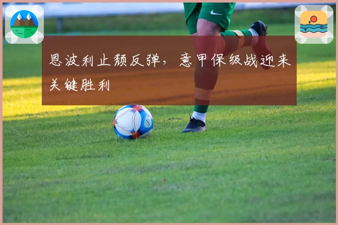 恩波利止颓反弹，意甲保级战迎来关键胜利