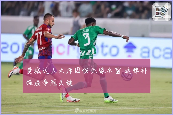 曼城过人大师因伤无缘冬窗 边锋补强成争冠关键