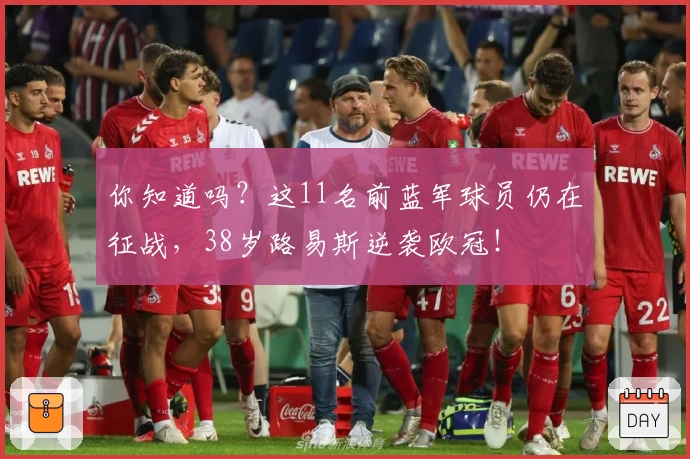你知道吗？这11名前蓝军球员仍在征战，38岁路易斯逆袭欧冠！